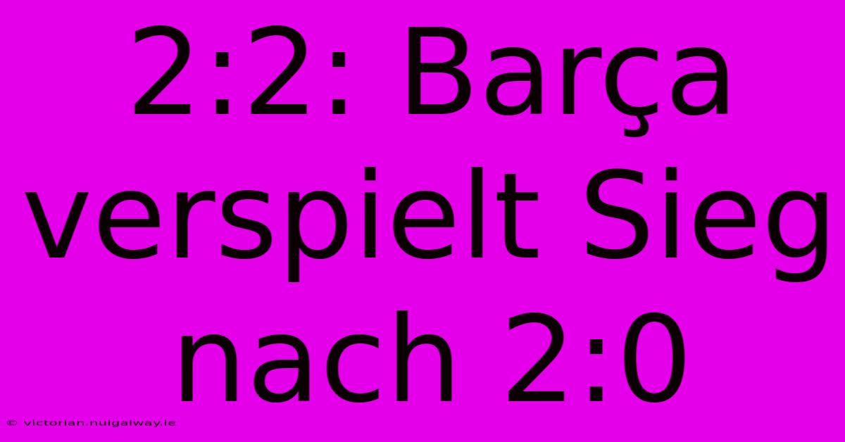 2:2: Barça Verspielt Sieg Nach 2:0