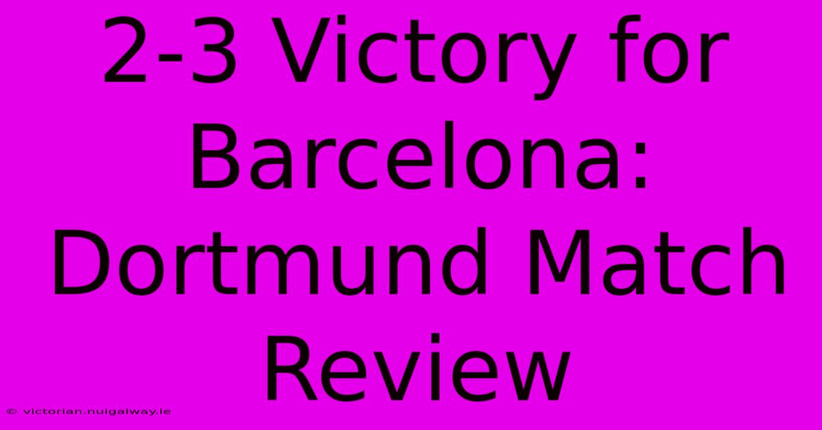 2-3 Victory For Barcelona: Dortmund Match Review