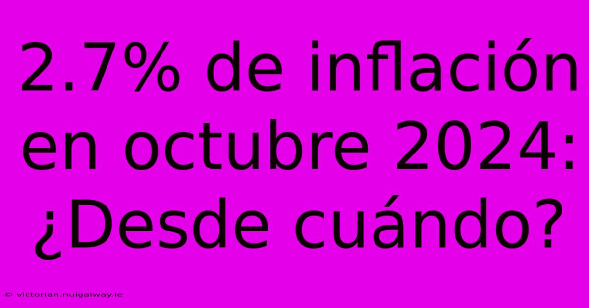 2.7% De Inflación En Octubre 2024: ¿Desde Cuándo?