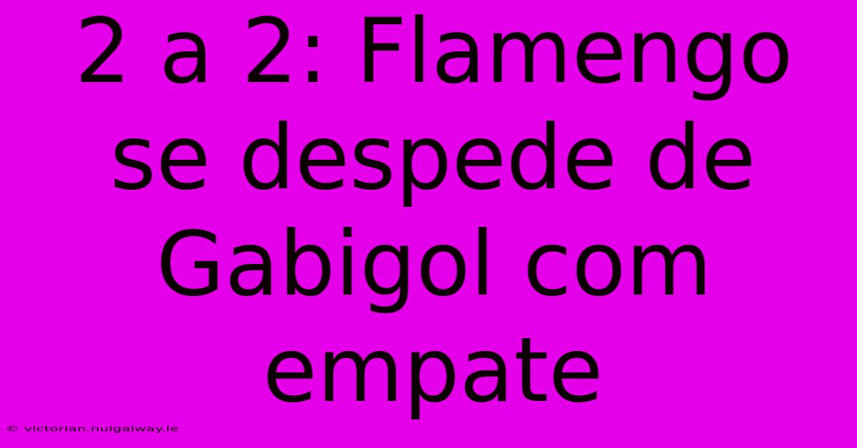 2 A 2: Flamengo Se Despede De Gabigol Com Empate