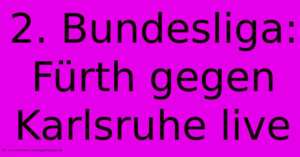 2. Bundesliga: Fürth Gegen Karlsruhe Live