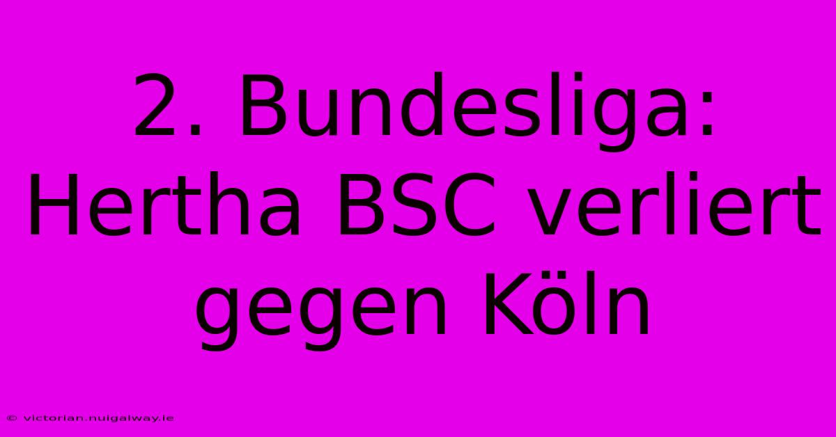 2. Bundesliga: Hertha BSC Verliert Gegen Köln