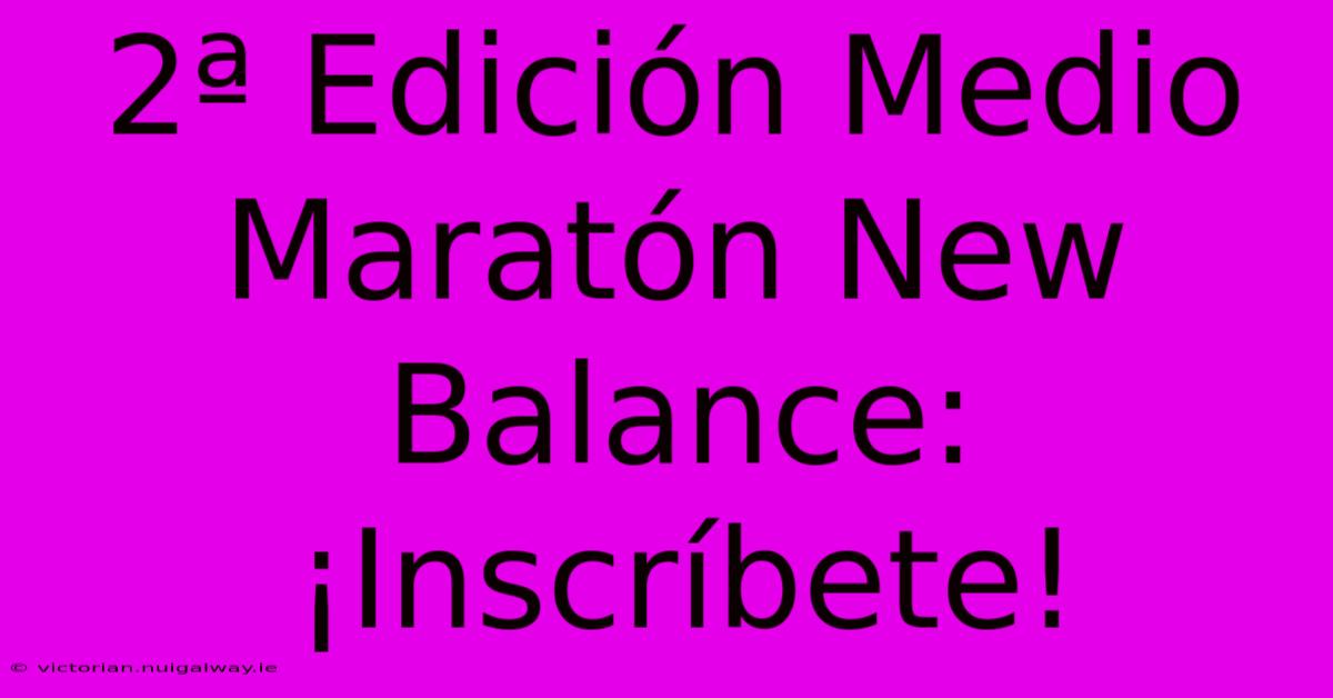 2ª Edición Medio Maratón New Balance: ¡Inscríbete!