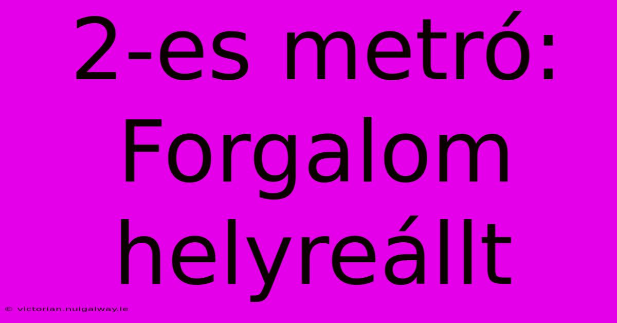 2-es Metró:  Forgalom Helyreállt