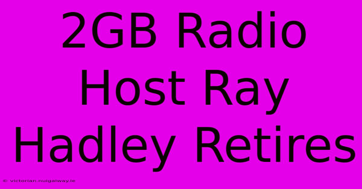 2GB Radio Host Ray Hadley Retires 