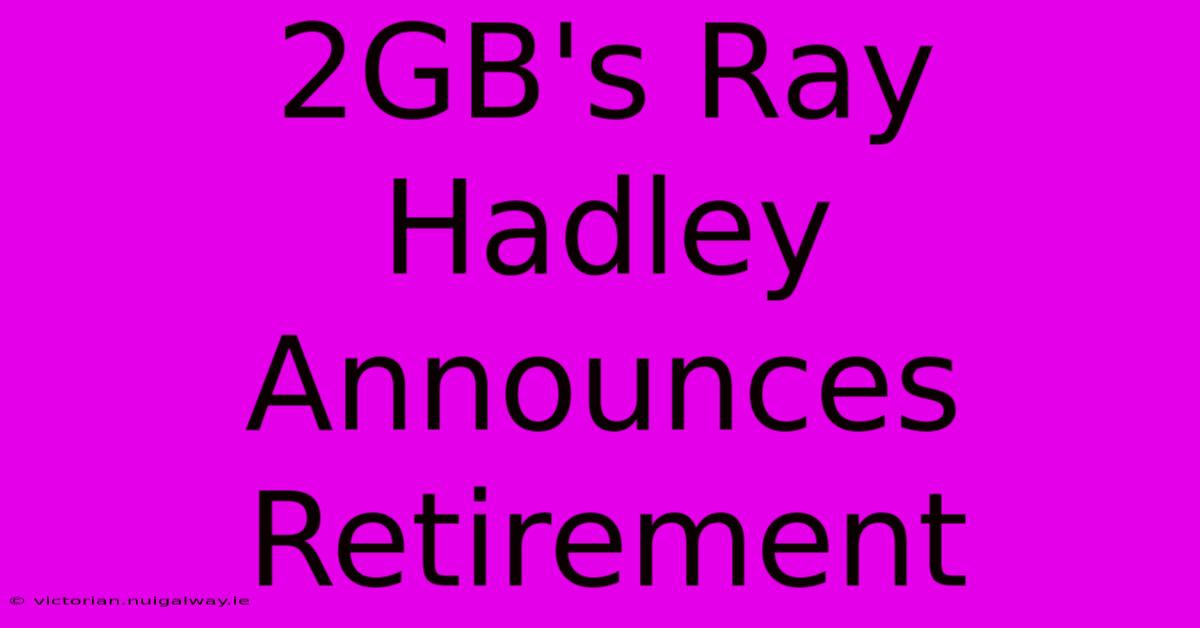 2GB's Ray Hadley Announces Retirement