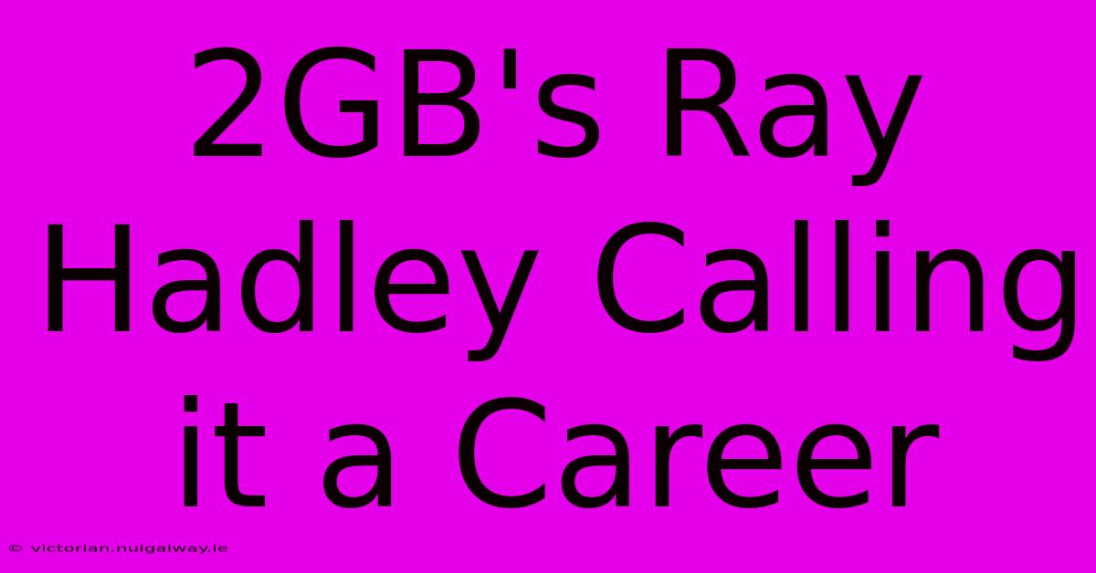 2GB's Ray Hadley Calling It A Career 