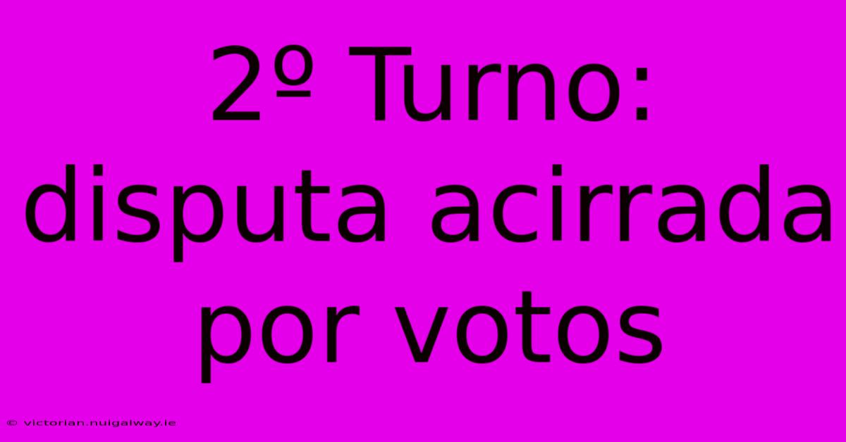 2º Turno: Disputa Acirrada Por Votos