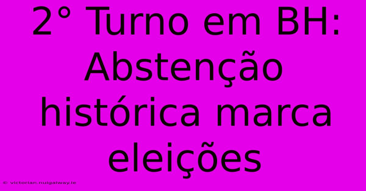 2° Turno Em BH: Abstenção Histórica Marca Eleições