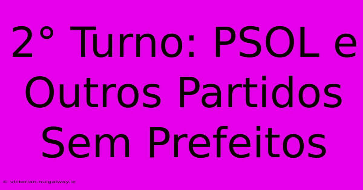 2° Turno: PSOL E Outros Partidos Sem Prefeitos