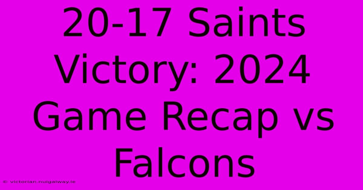 20-17 Saints Victory: 2024 Game Recap Vs Falcons