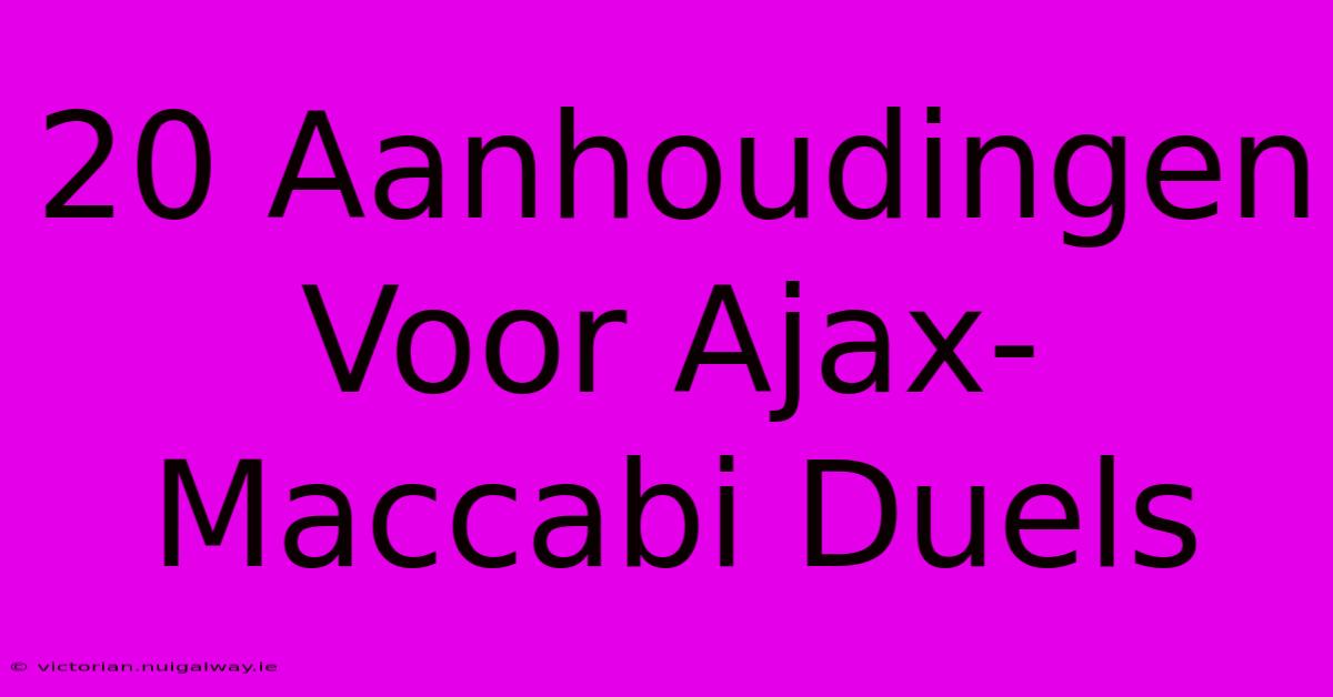 20 Aanhoudingen Voor Ajax-Maccabi Duels