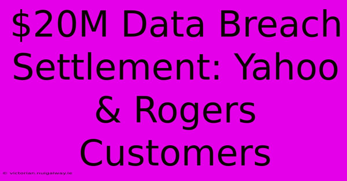 $20M Data Breach Settlement: Yahoo & Rogers Customers