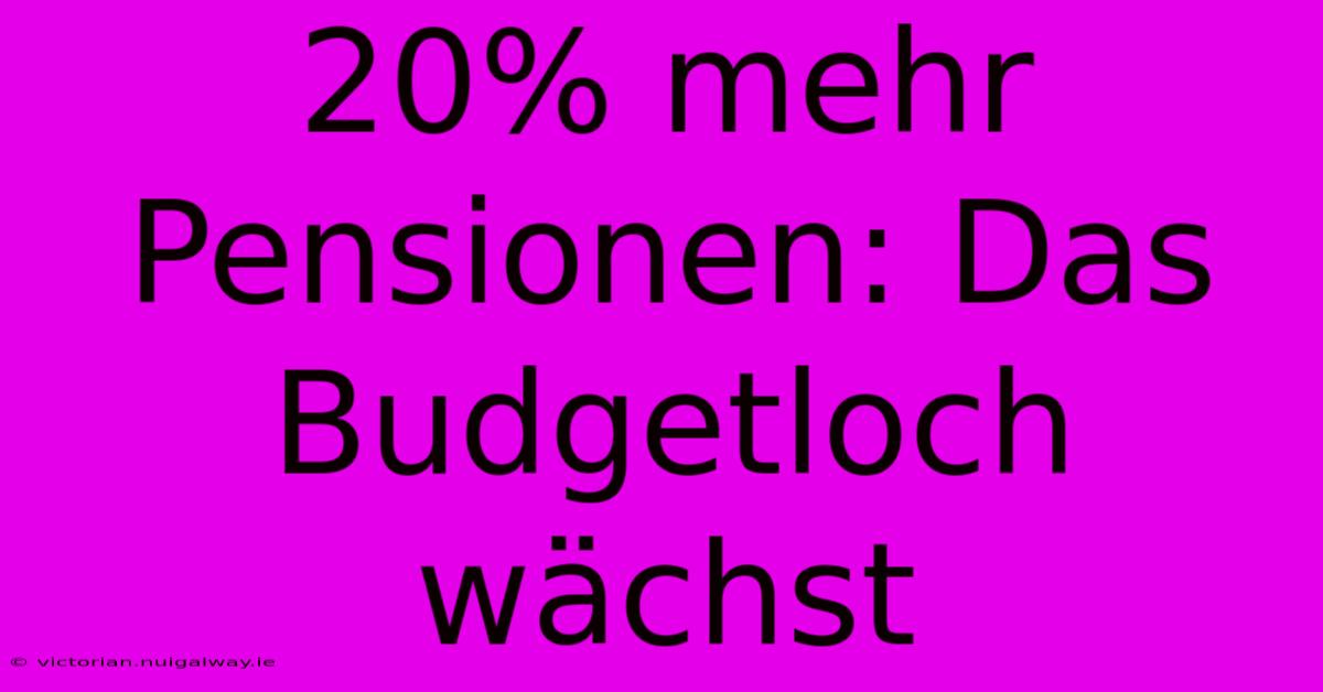 20% Mehr Pensionen: Das Budgetloch Wächst