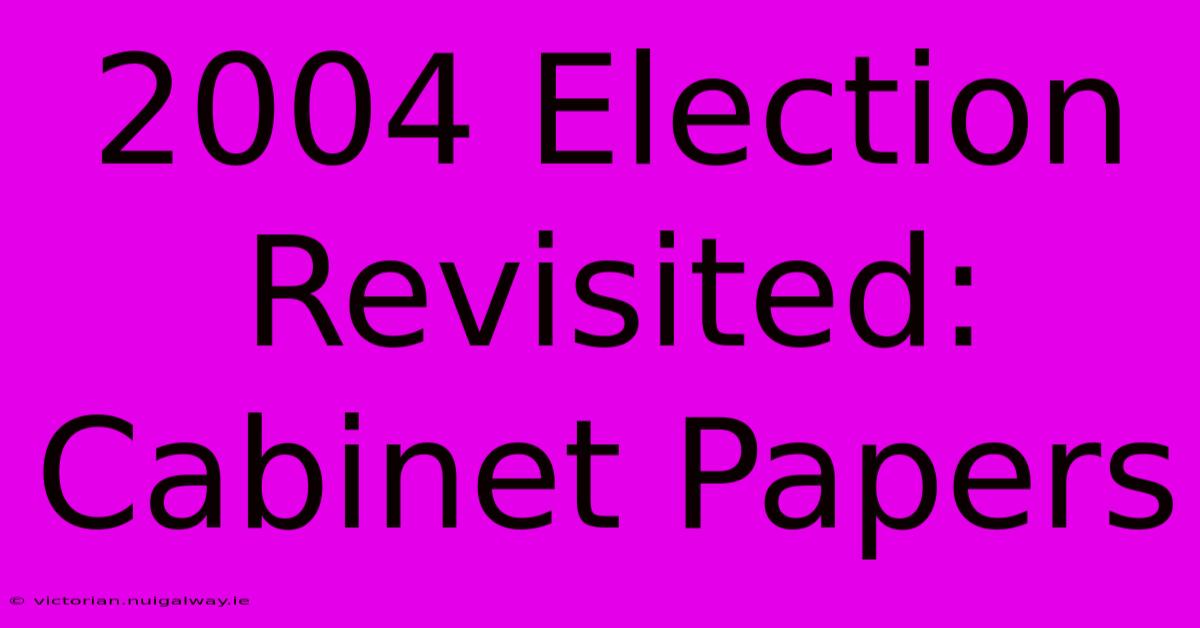 2004 Election Revisited: Cabinet Papers