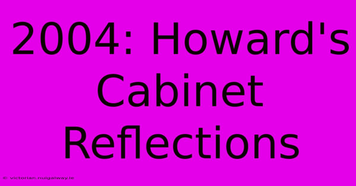 2004: Howard's Cabinet Reflections