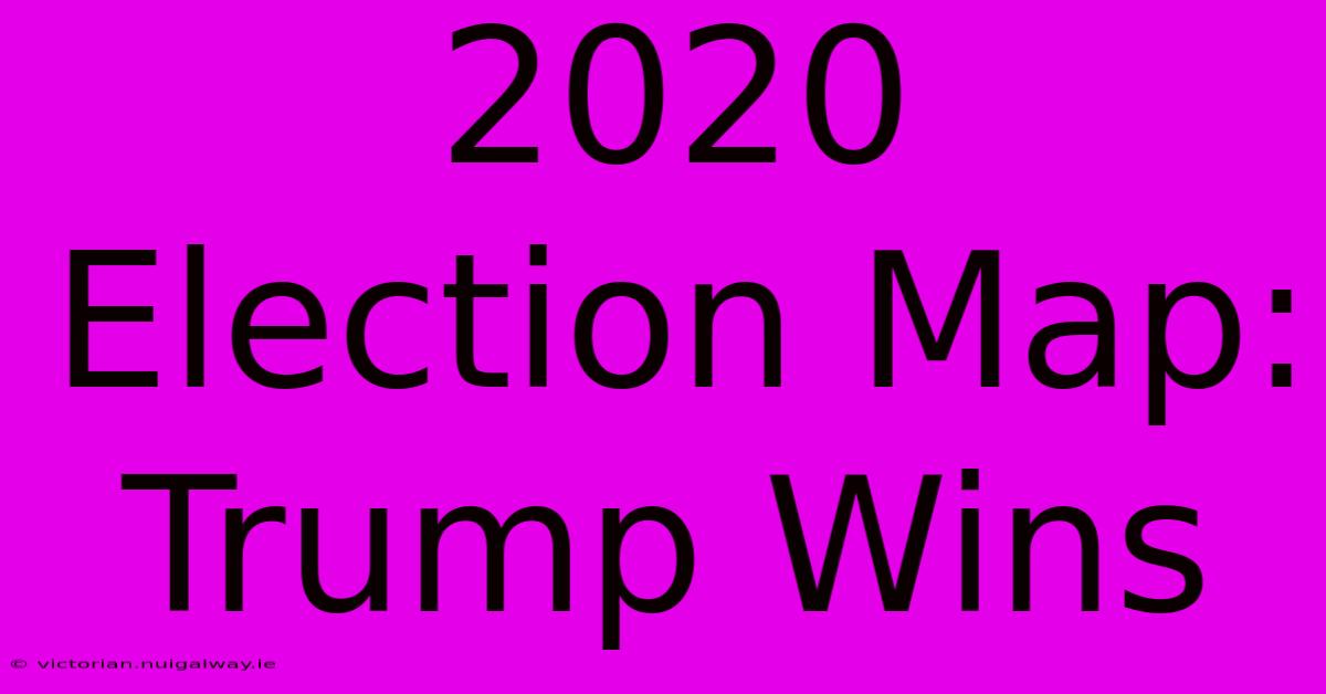 2020 Election Map: Trump Wins 