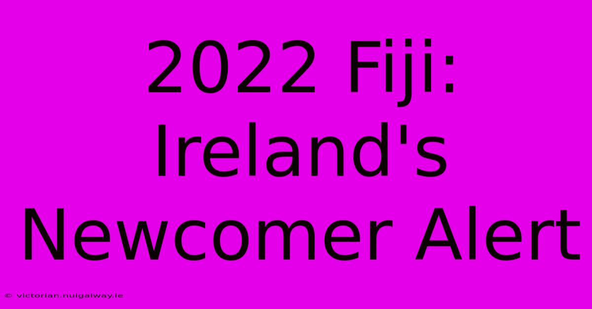 2022 Fiji: Ireland's Newcomer Alert