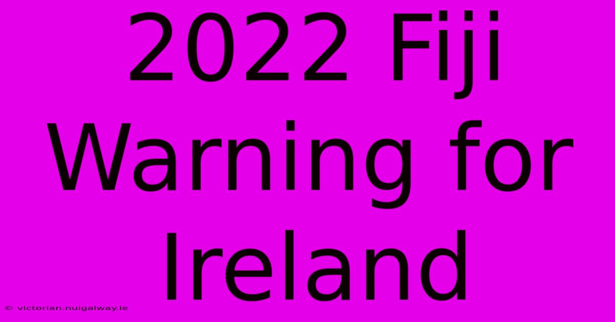 2022 Fiji Warning For Ireland