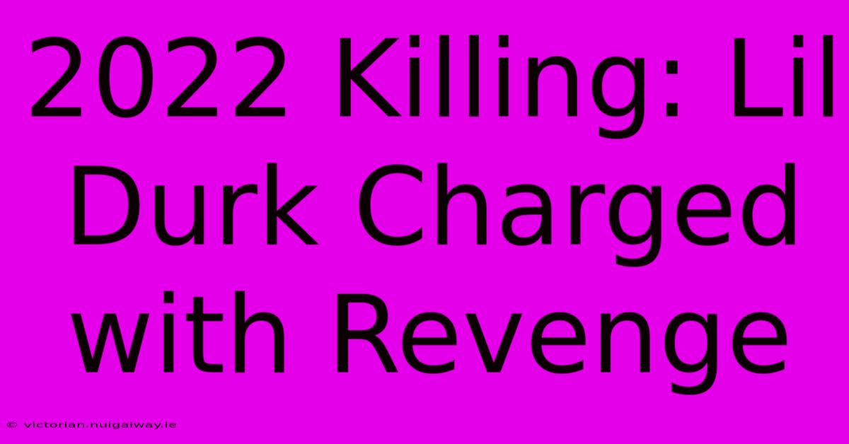 2022 Killing: Lil Durk Charged With Revenge 