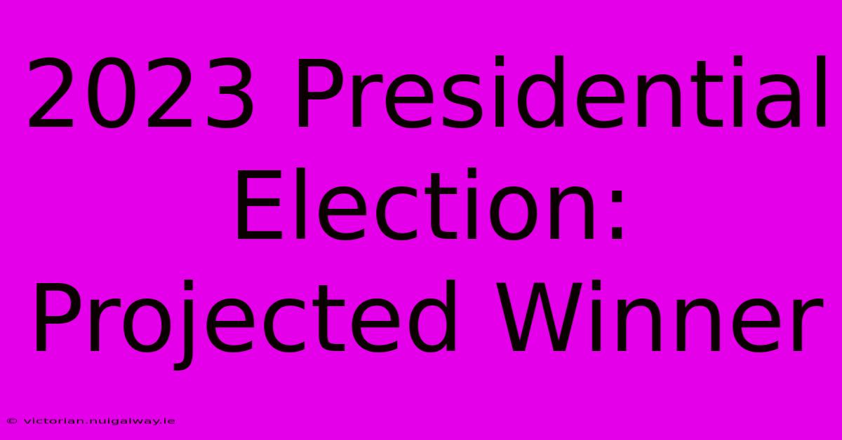 2023 Presidential Election: Projected Winner 