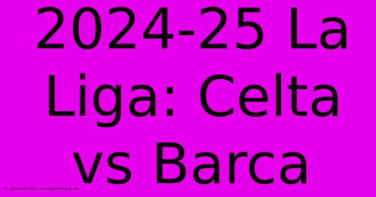 2024-25 La Liga: Celta Vs Barca