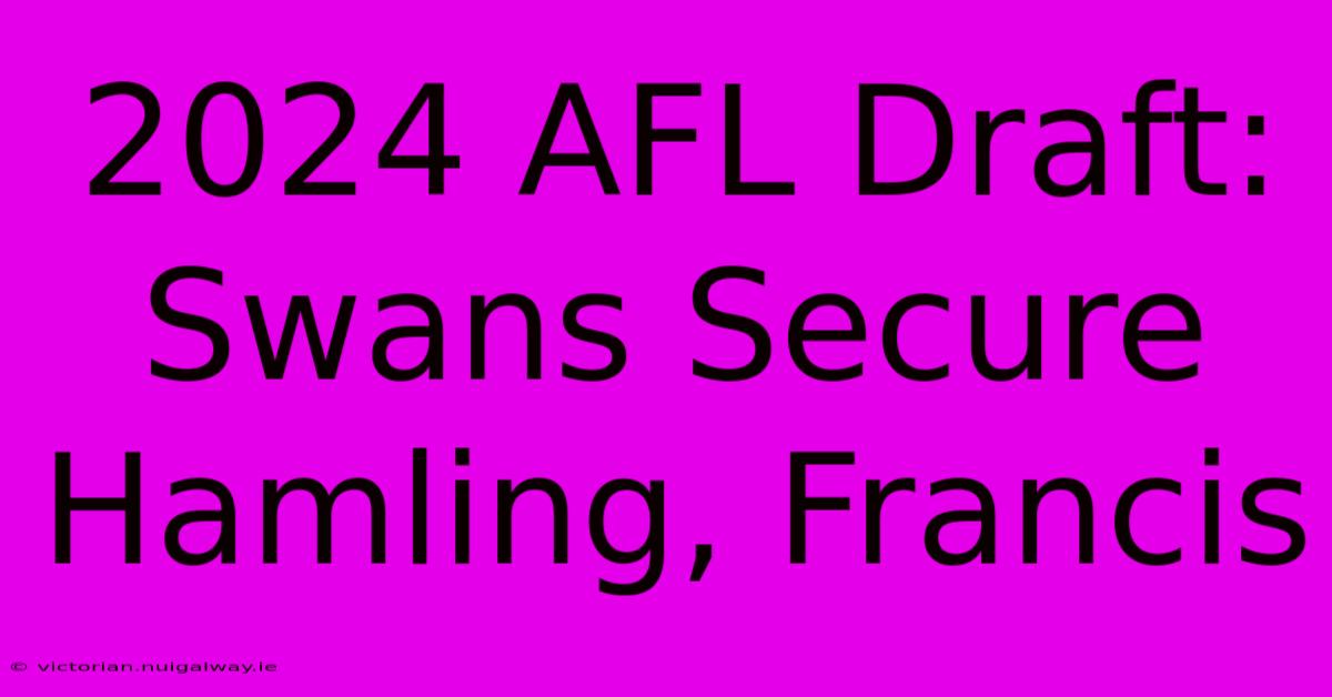 2024 AFL Draft: Swans Secure Hamling, Francis