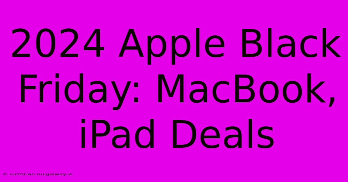 2024 Apple Black Friday: MacBook, IPad Deals