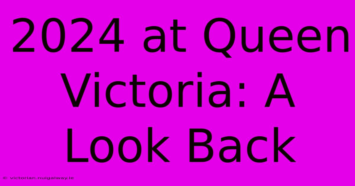 2024 At Queen Victoria: A Look Back