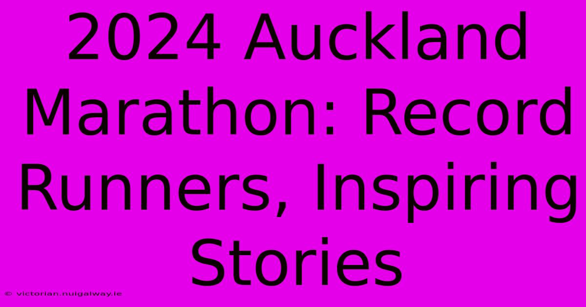 2024 Auckland Marathon: Record Runners, Inspiring Stories