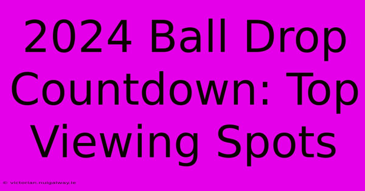 2024 Ball Drop Countdown: Top Viewing Spots