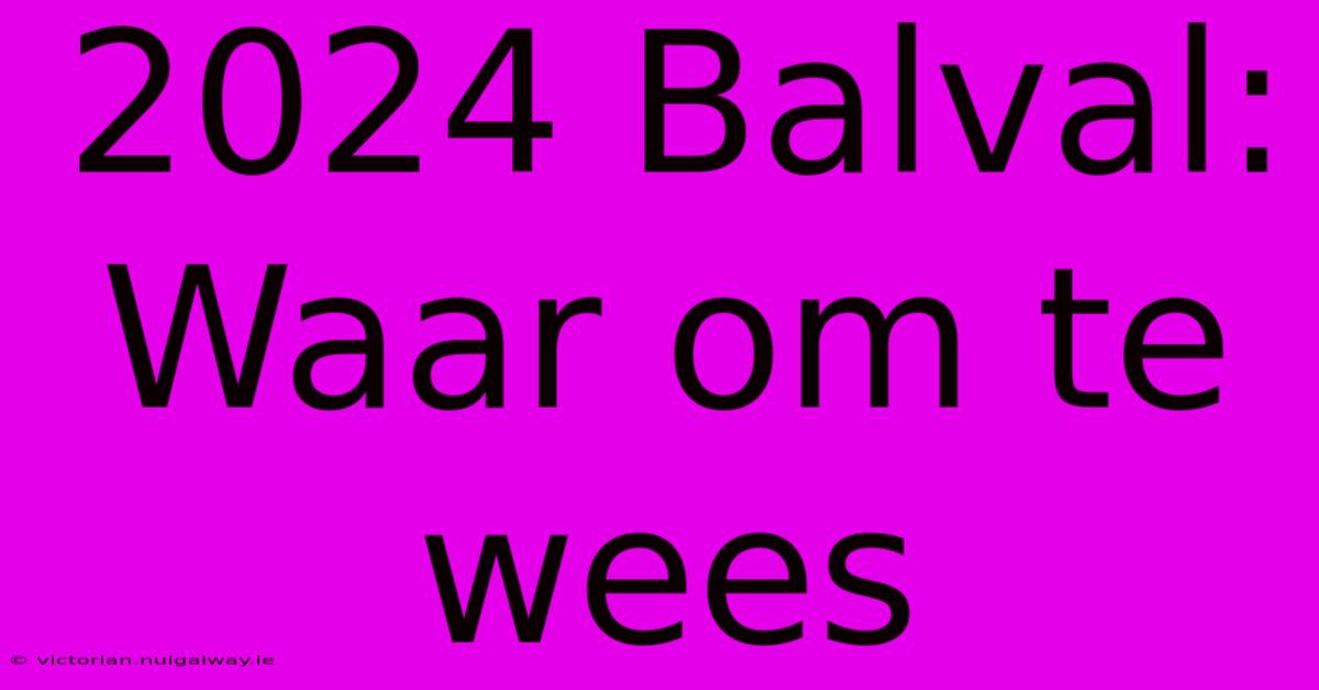 2024 Balval: Waar Om Te Wees