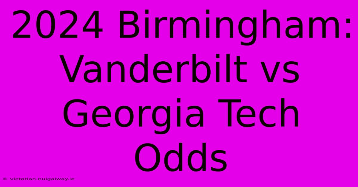 2024 Birmingham: Vanderbilt Vs Georgia Tech Odds