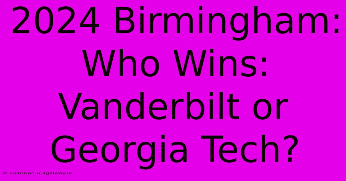 2024 Birmingham: Who Wins: Vanderbilt Or Georgia Tech?