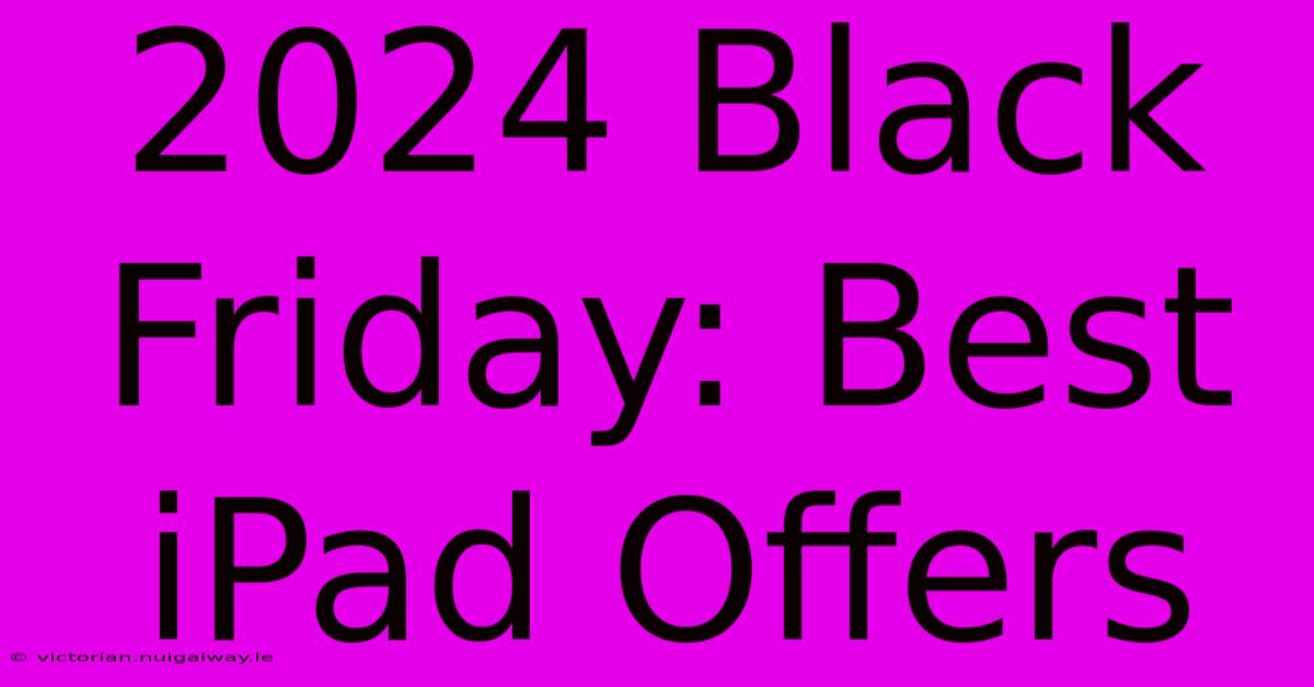 2024 Black Friday: Best IPad Offers