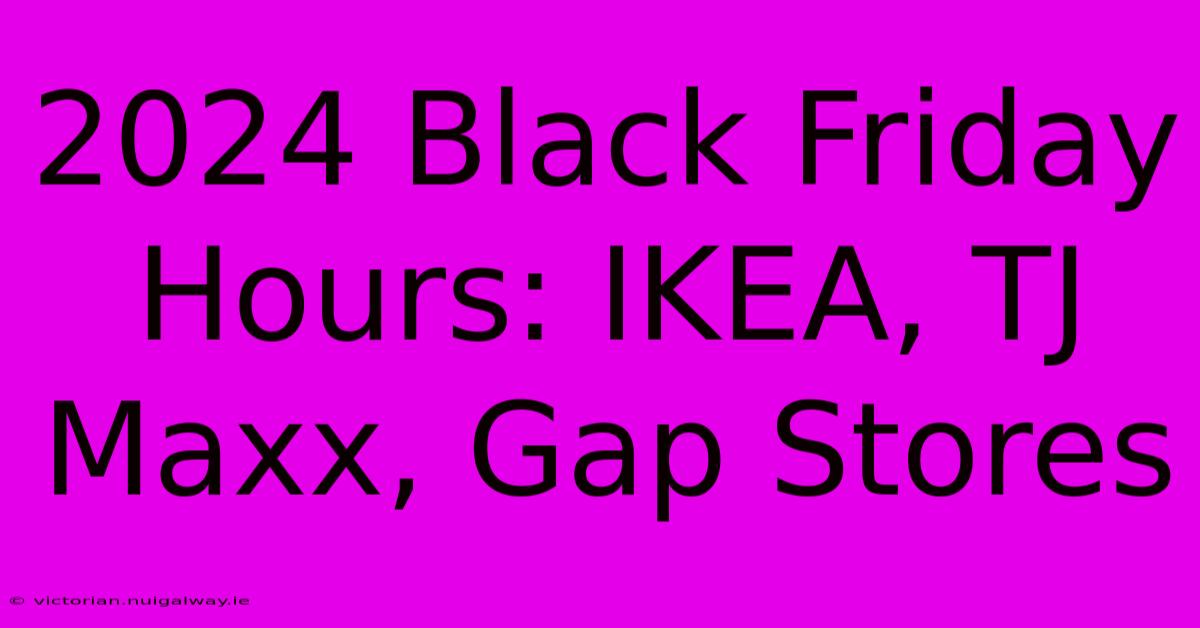 2024 Black Friday Hours: IKEA, TJ Maxx, Gap Stores