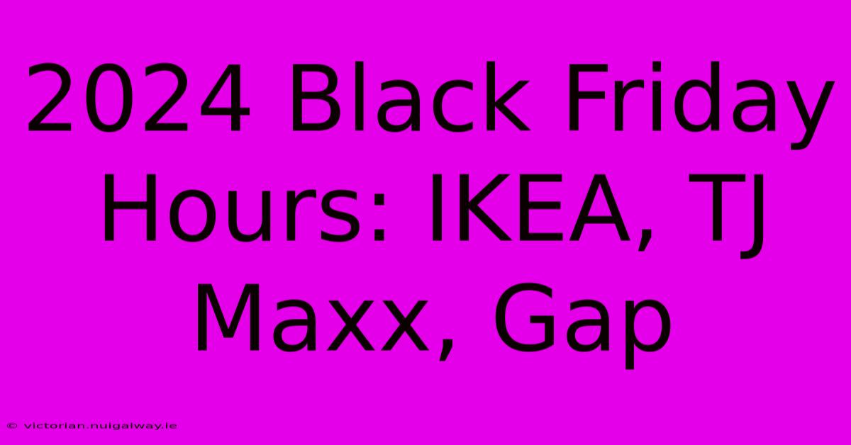 2024 Black Friday Hours: IKEA, TJ Maxx, Gap