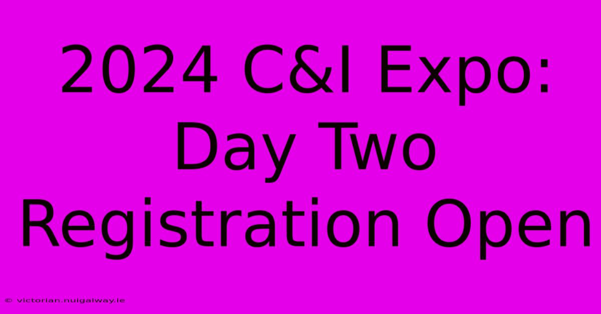 2024 C&I Expo: Day Two Registration Open