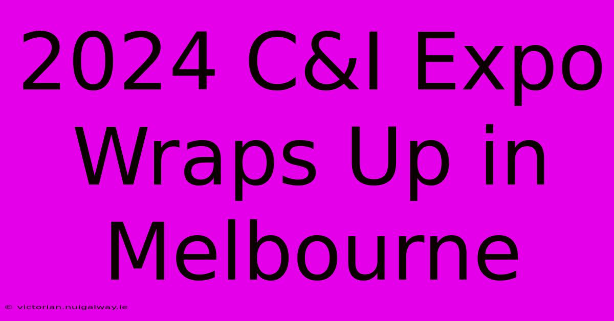 2024 C&I Expo Wraps Up In Melbourne