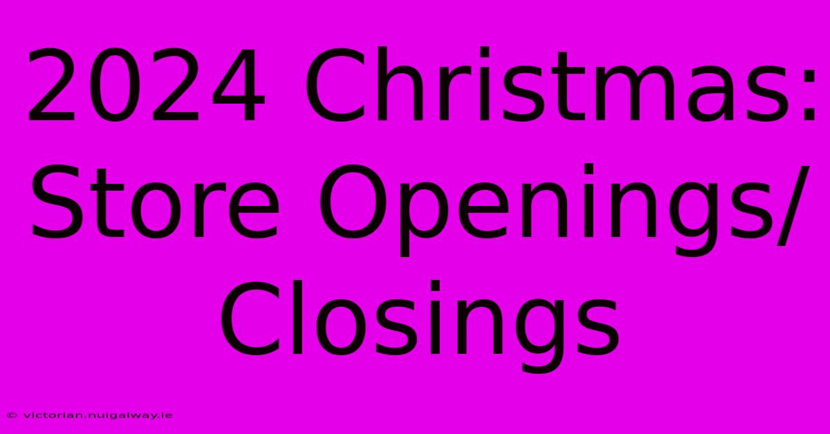 2024 Christmas: Store Openings/Closings