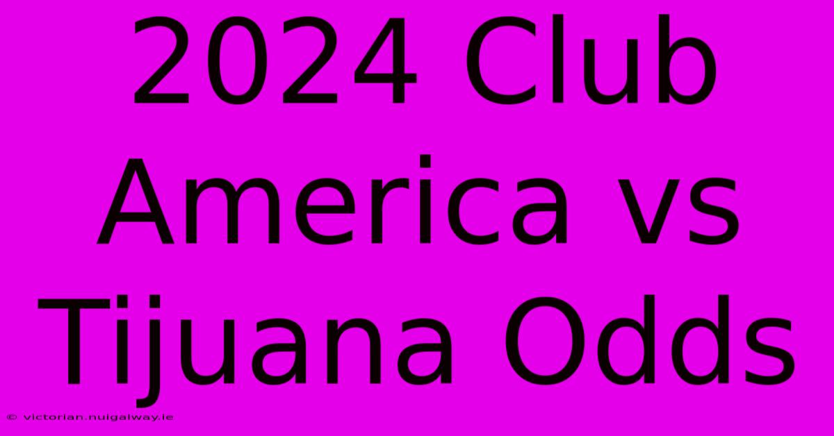 2024 Club America Vs Tijuana Odds