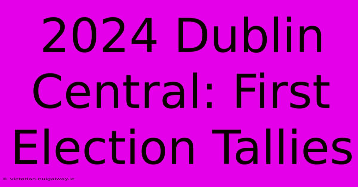 2024 Dublin Central: First Election Tallies