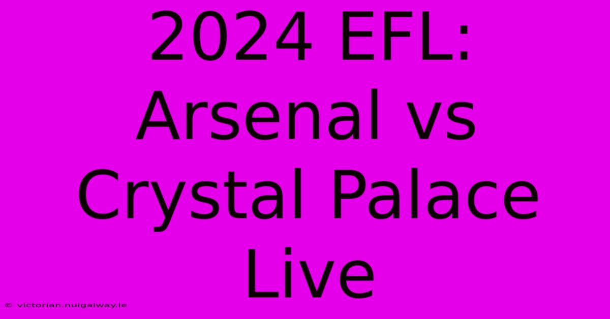 2024 EFL: Arsenal Vs Crystal Palace Live