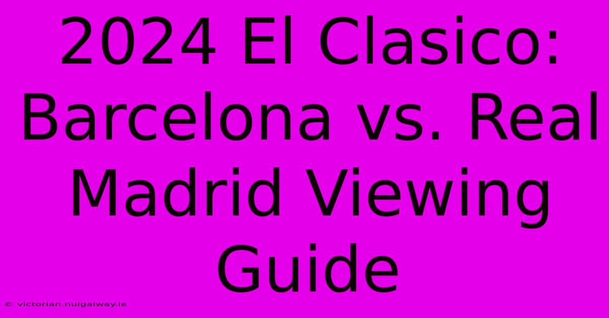 2024 El Clasico: Barcelona Vs. Real Madrid Viewing Guide 