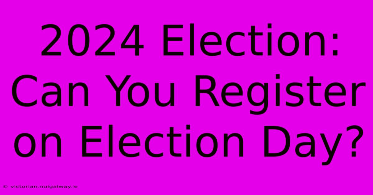 2024 Election: Can You Register On Election Day?