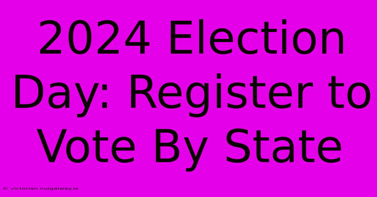 2024 Election Day: Register To Vote By State