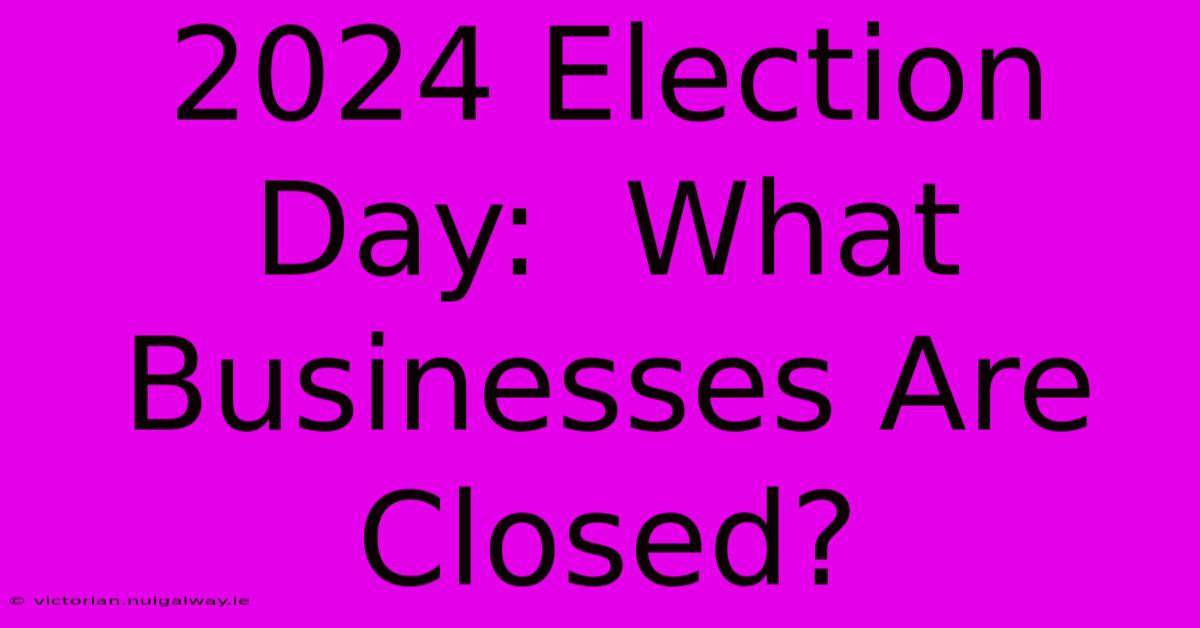 2024 Election Day:  What Businesses Are Closed?