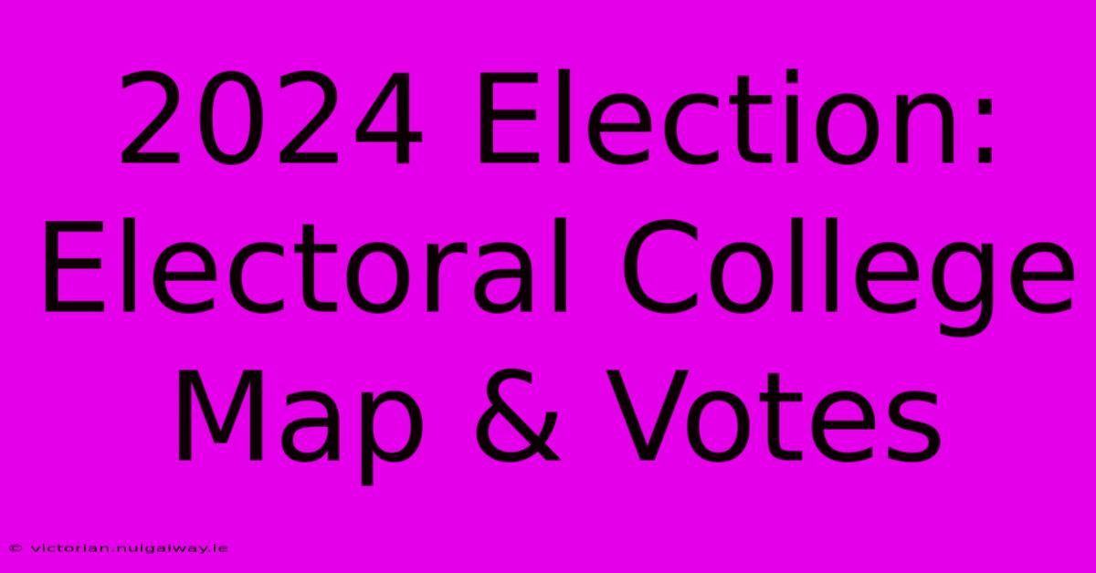 2024 Election: Electoral College Map & Votes