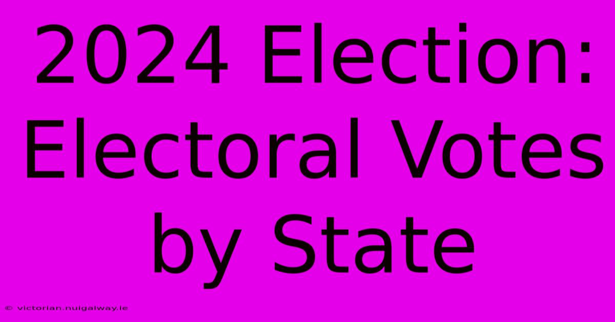 2024 Election: Electoral Votes By State