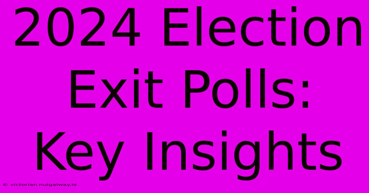 2024 Election Exit Polls: Key Insights